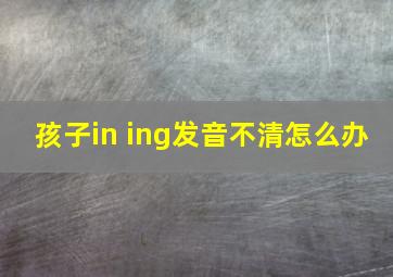 孩子in ing发音不清怎么办